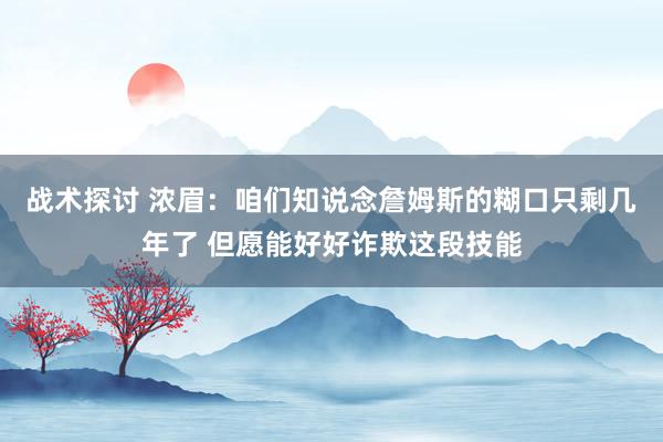 战术探讨 浓眉：咱们知说念詹姆斯的糊口只剩几年了 但愿能好好诈欺这段技能