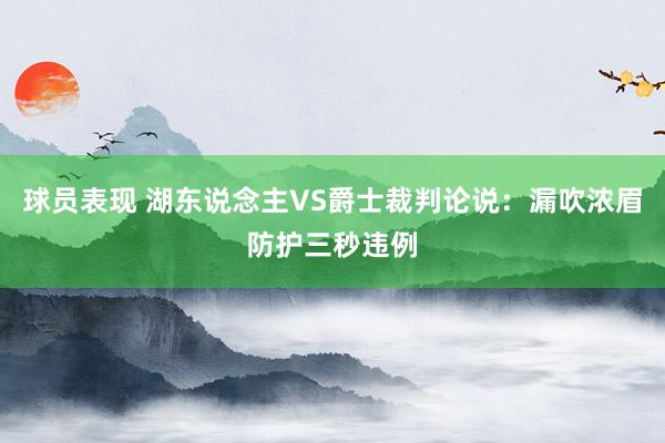 球员表现 湖东说念主VS爵士裁判论说：漏吹浓眉防护三秒违例