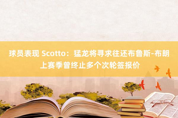 球员表现 Scotto：猛龙将寻求往还布鲁斯-布朗 上赛季曾终止多个次轮签报价