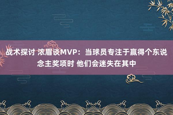 战术探讨 浓眉谈MVP：当球员专注于赢得个东说念主奖项时 他们会迷失在其中