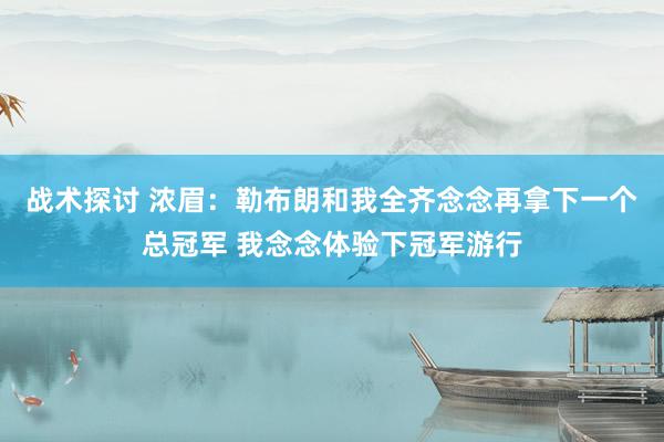 战术探讨 浓眉：勒布朗和我全齐念念再拿下一个总冠军 我念念体验下冠军游行