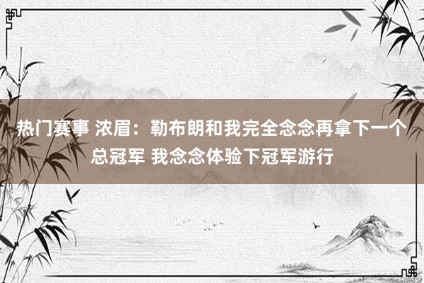 热门赛事 浓眉：勒布朗和我完全念念再拿下一个总冠军 我念念体验下冠军游行