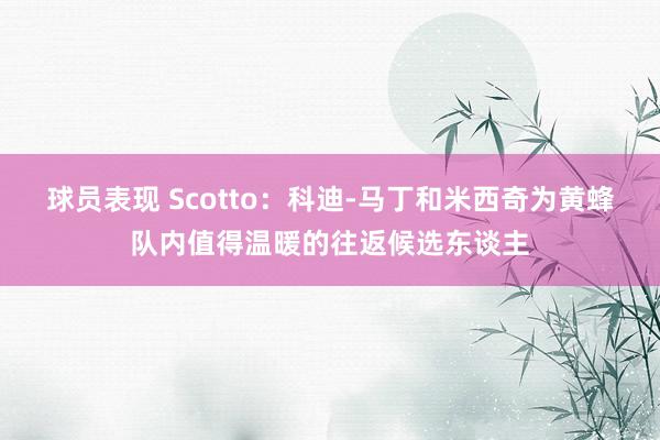 球员表现 Scotto：科迪-马丁和米西奇为黄蜂队内值得温暖的往返候选东谈主