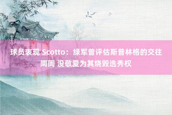 球员表现 Scotto：绿军曾评估斯普林格的交往阛阓 没敬爱为其烧毁选秀权