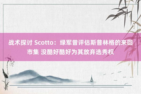 战术探讨 Scotto：绿军曾评估斯普林格的来回市集 没酷好酷好为其放弃选秀权