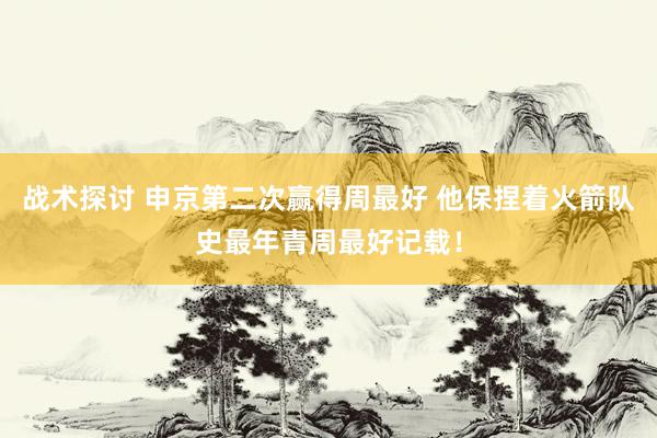 战术探讨 申京第二次赢得周最好 他保捏着火箭队史最年青周最好记载！