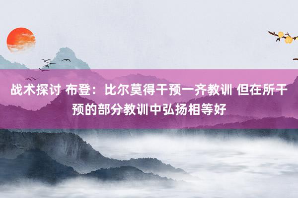 战术探讨 布登：比尔莫得干预一齐教训 但在所干预的部分教训中弘扬相等好